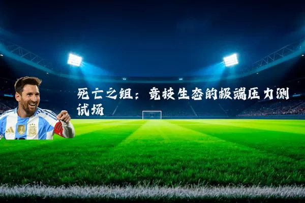死亡之组：竞技生态的极端压力测试场