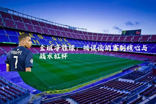 全组净胜球：被误读的赛制核心与战术杠杆