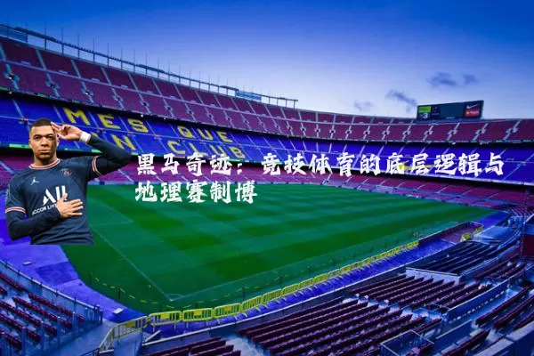 黑马奇迹：竞技体育的底层逻辑与地理赛制博弈