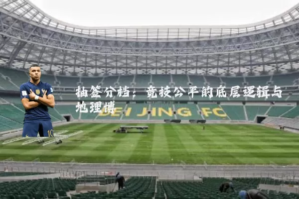抽签分档：竞技公平的底层逻辑与地理博弈