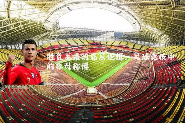 胜负关系的底层逻辑：足球竞技中的非对称博弈