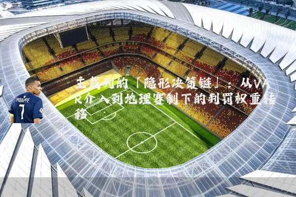 主裁判的「隐形决策链」:从VAR介入到地理赛制下的判罚权重转移