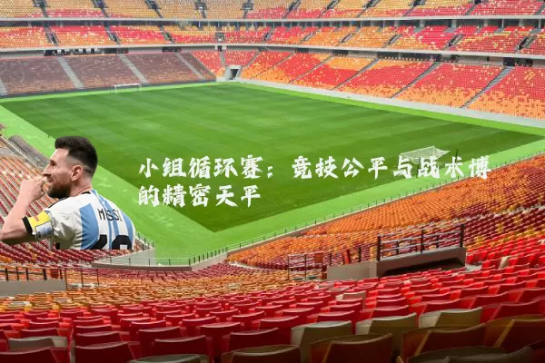小组循环赛:竞技公平与战术博弈的精密天平