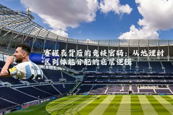 赛程表背后的竞技密码:从地理时区到体能分配的底层逻辑