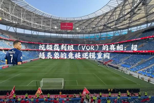 视频裁判组（VOR）的真相：超越表象的竞技逻辑重构