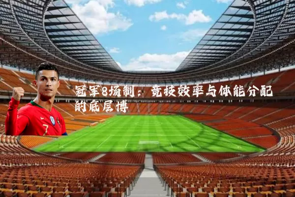 冠军8场制:竞技效率与体能分配的底层博弈