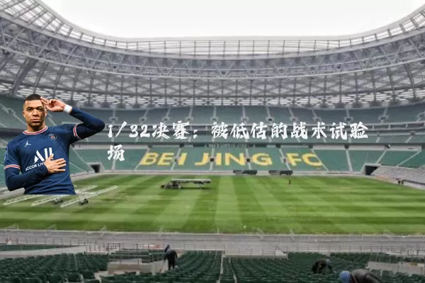 1/32决赛：被低估的战术试验场