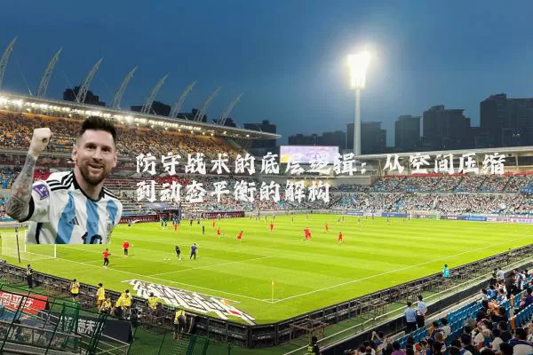 防守战术的底层逻辑：从空间压缩到动态平衡的解构