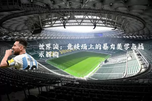 世界波:竞技场上的暴力美学与战术解构